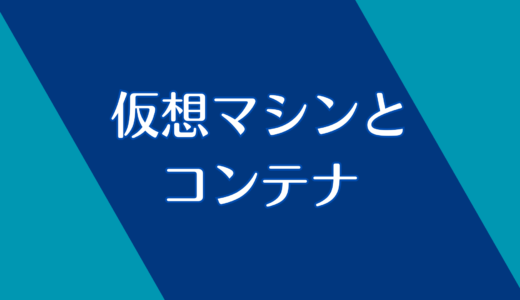 仮想マシンとコンテナとは？大事なところだけ解説！